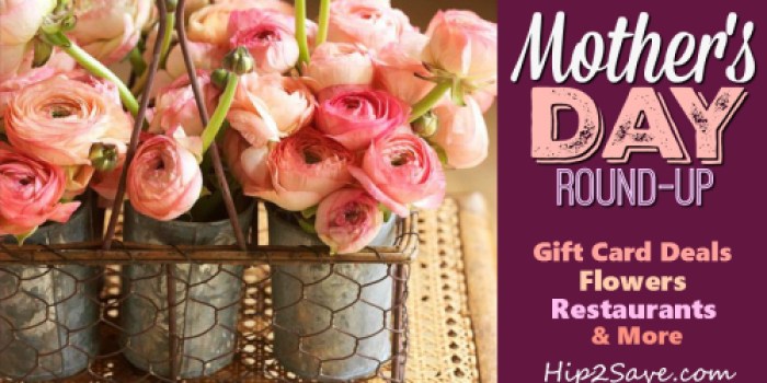 Mother’s Day Round-up (Discounted Gift Cards & Flowers, Gift Ideas and More)